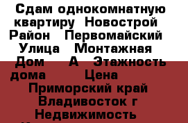 Сдам однокомнатную квартиру  Новострой › Район ­ Первомайский › Улица ­ Монтажная › Дом ­ 15А › Этажность дома ­ 22 › Цена ­ 20 000 - Приморский край, Владивосток г. Недвижимость » Квартиры аренда   . Приморский край,Владивосток г.